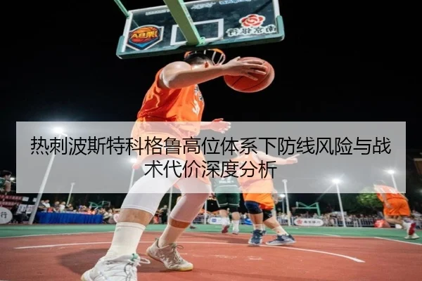 热刺波斯特科格鲁高位体系下防线风险与战术代价深度分析