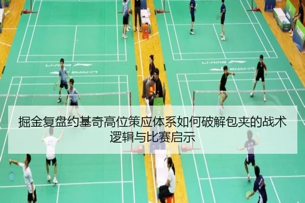 掘金复盘约基奇高位策应体系如何破解包夹的战术逻辑与比赛启示