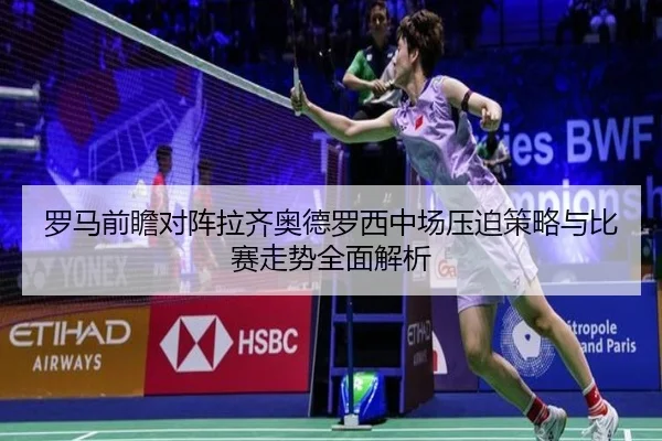 罗马前瞻对阵拉齐奥德罗西中场压迫策略与比赛走势全面解析